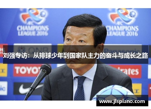 刘强专访：从排球少年到国家队主力的奋斗与成长之路