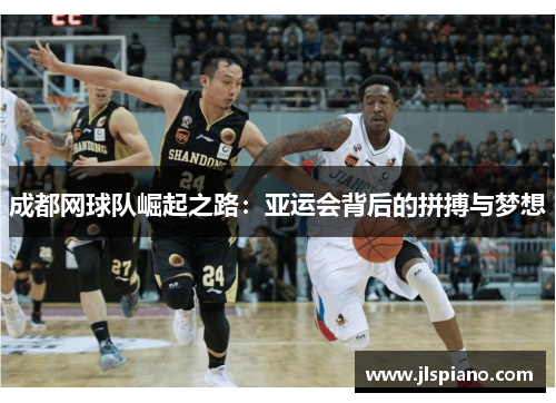 成都网球队崛起之路：亚运会背后的拼搏与梦想