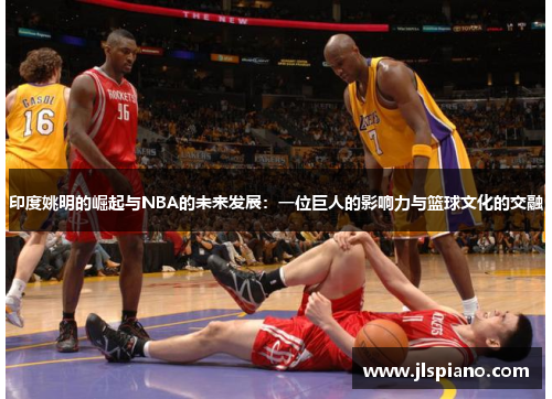印度姚明的崛起与NBA的未来发展：一位巨人的影响力与篮球文化的交融