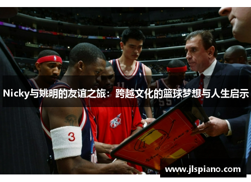 Nicky与姚明的友谊之旅：跨越文化的篮球梦想与人生启示