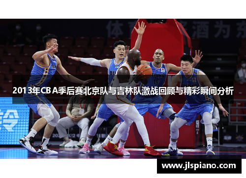 2013年CBA季后赛北京队与吉林队激战回顾与精彩瞬间分析