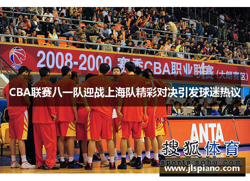 CBA联赛八一队迎战上海队精彩对决引发球迷热议