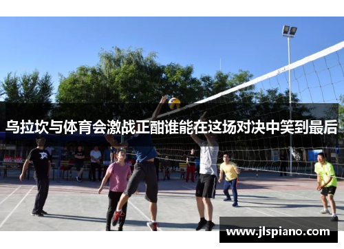 乌拉坎与体育会激战正酣谁能在这场对决中笑到最后